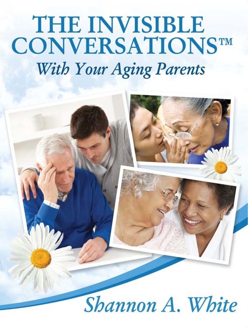 Title details for The Invisible Conversations™ with Your Aging Parents by Shannon A. White - Available